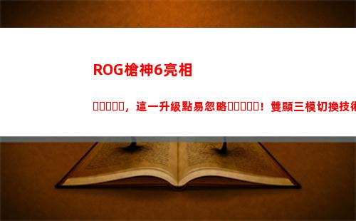 ROG槍神6亮相，這一升級點易忽略！雙顯三模切換技術有什么用？(ROG槍神6PIus)